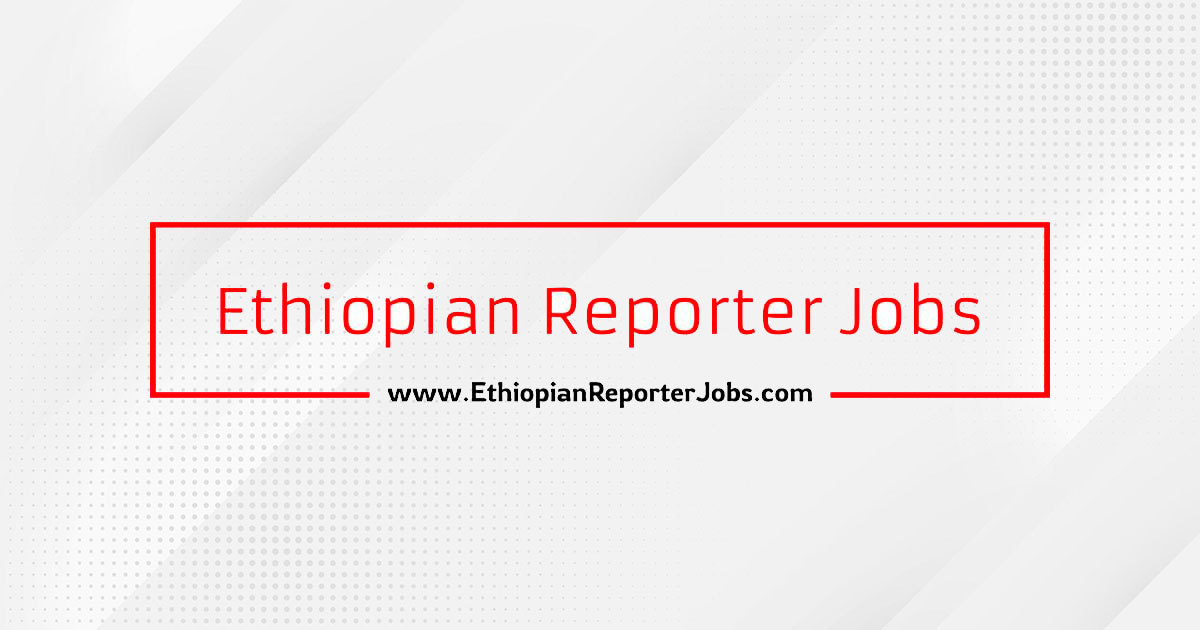 Ethiojobs Ethiopian Reporter Jobs In Ethiopia 2025 Vacancy